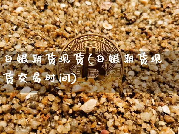 白银期货现货(白银期货现货交易时间)_https://www.hbxfywj.com_证券知识_第1张