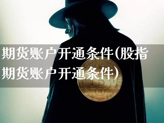 期货账户开通条件(股指期货账户开通条件)_https://www.hbxfywj.com_期货知识_第1张