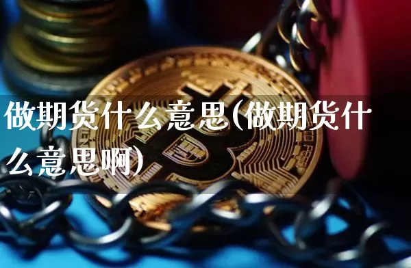 做期货什么意思(做期货什么意思啊)_https://www.hbxfywj.com_证券知识_第1张