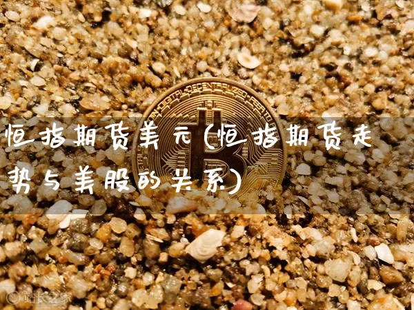 恒指期货美元(恒指期货走势与美股的关系)_https://www.hbxfywj.com_证券知识_第1张