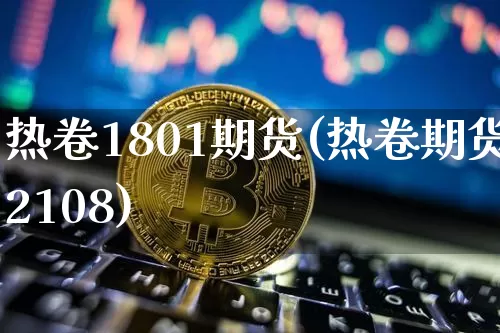 热卷1801期货(热卷期货2108)_https://www.hbxfywj.com_期货知识_第1张