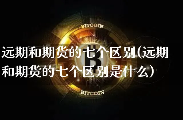 远期和期货的七个区别(远期和期货的七个区别是什么)_https://www.hbxfywj.com_股票知识_第1张