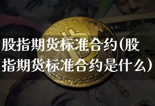 股指期货标准合约(股指期货标准合约是什么)_https://www.hbxfywj.com_股票知识_第1张