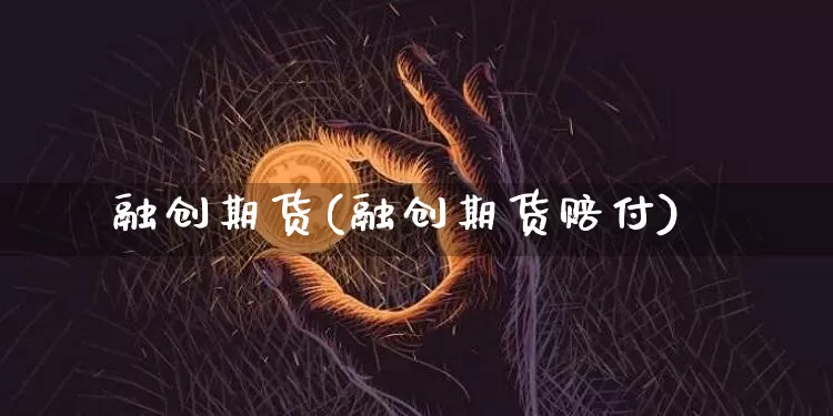 融创期货(融创期货赔付)_https://www.hbxfywj.com_股票知识_第1张