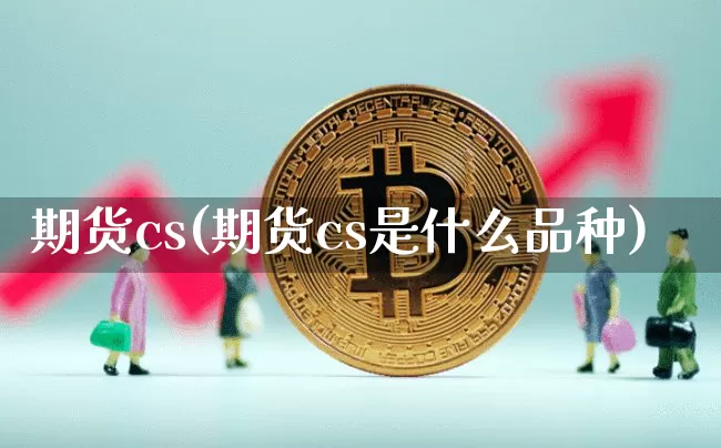 期货cs(期货cs是什么品种)_https://www.hbxfywj.com_股票知识_第1张