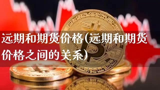 远期和期货价格(远期和期货价格之间的关系)_https://www.hbxfywj.com_基金知识_第1张