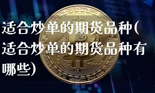 适合炒单的期货品种(适合炒单的期货品种有哪些)_https://www.hbxfywj.com_股票知识_第1张