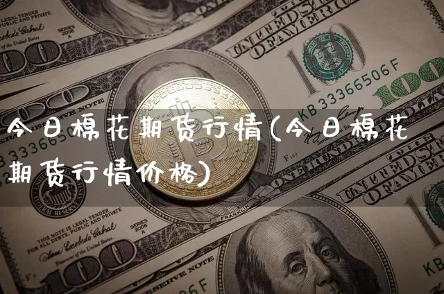 今日棉花期货行情(今日棉花期货行情价格)_https://www.hbxfywj.com_期货知识_第1张