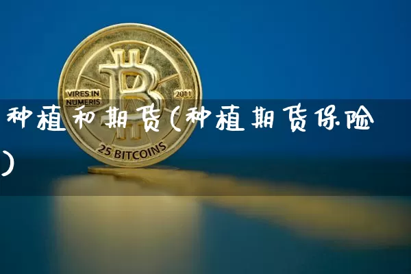种植和期货(种植期货保险)_https://www.hbxfywj.com_证券知识_第1张