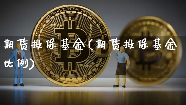 期货投保基金(期货投保基金比例)_https://www.hbxfywj.com_证券知识_第1张