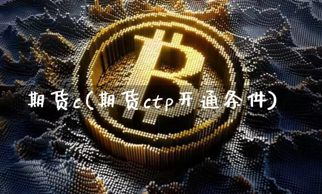 期货c(期货ctp开通条件)_https://www.hbxfywj.com_期货知识_第1张