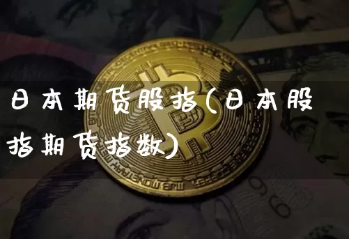 日本期货股指(日本股指期货指数)_https://www.hbxfywj.com_基金知识_第1张