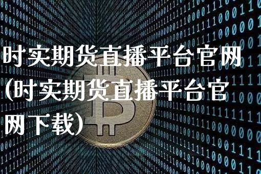 时实期货直播平台官网(时实期货直播平台官网下载)_https://www.hbxfywj.com_基金知识_第1张
