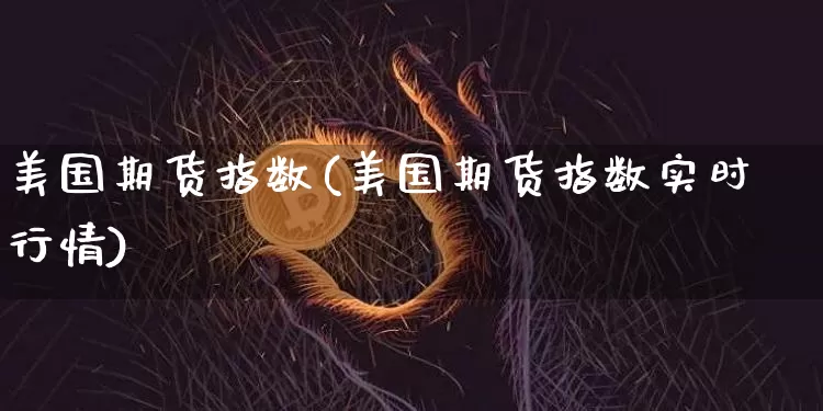美国期货指数(美国期货指数实时行情)_https://www.hbxfywj.com_期货知识_第1张