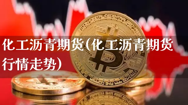 化工沥青期货(化工沥青期货行情走势)_https://www.hbxfywj.com_基金知识_第1张