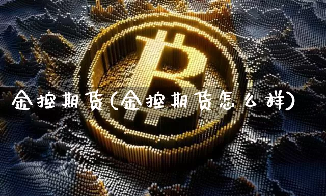 金控期货(金控期货怎么样)_https://www.hbxfywj.com_股票知识_第1张