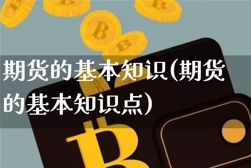 期货的基本知识(期货的基本知识点)_https://www.hbxfywj.com_股票知识_第1张