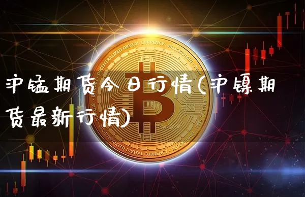 沪锰期货今日行情(沪镍期货最新行情)_https://www.hbxfywj.com_股票知识_第1张