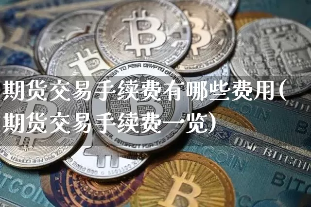 期货交易手续费有哪些费用(期货交易手续费一览)_https://www.hbxfywj.com_期货知识_第1张