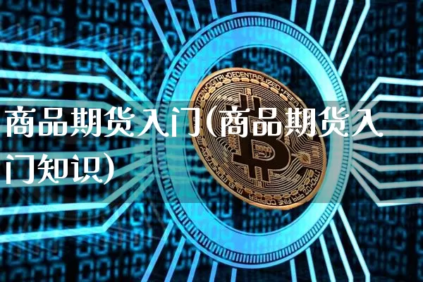 商品期货入门(商品期货入门知识)_https://www.hbxfywj.com_期货知识_第1张