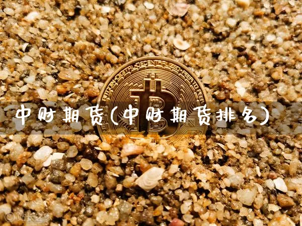 中财期货(中财期货排名)_https://www.hbxfywj.com_股票知识_第1张