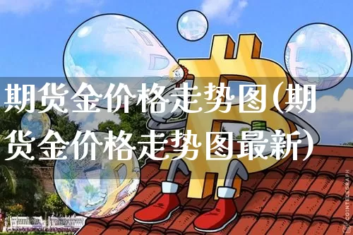 期货金价格走势图(期货金价格走势图最新)_https://www.hbxfywj.com_基金知识_第1张