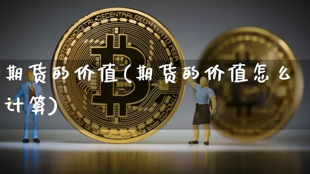 期货的价值(期货的价值怎么计算)_https://www.hbxfywj.com_证券知识_第1张