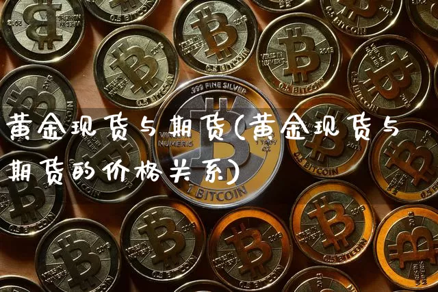 黄金现货与期货(黄金现货与期货的价格关系)_https://www.hbxfywj.com_基金知识_第1张