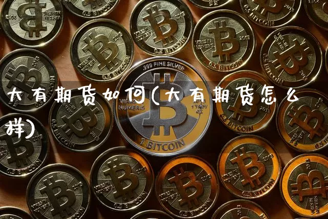 大有期货如何(大有期货怎么样)_https://www.hbxfywj.com_基金知识_第1张