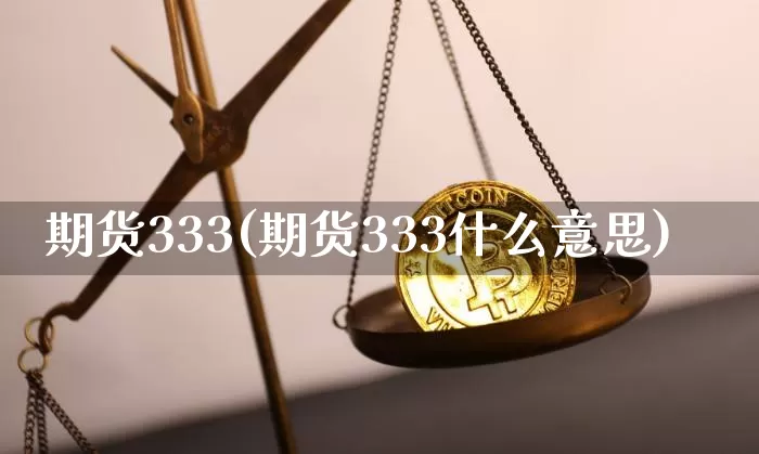 期货333(期货333什么意思)_https://www.hbxfywj.com_股票知识_第1张