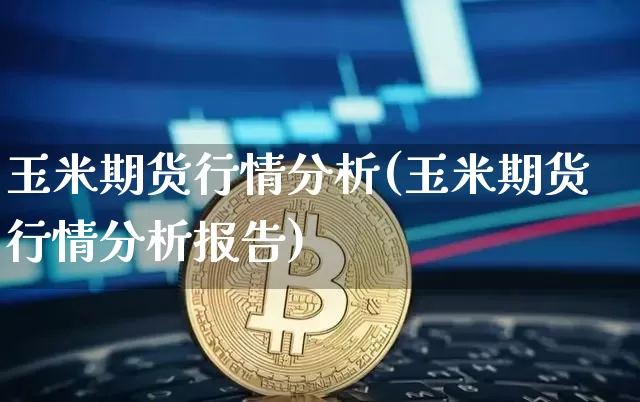 玉米期货行情分析(玉米期货行情分析报告)_https://www.hbxfywj.com_股票知识_第1张