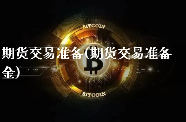 期货交易准备(期货交易准备金)_https://www.hbxfywj.com_证券知识_第1张
