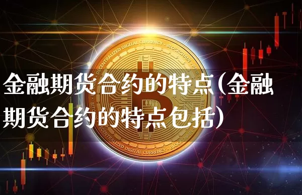 金融期货合约的特点(金融期货合约的特点包括)_https://www.hbxfywj.com_股票知识_第1张