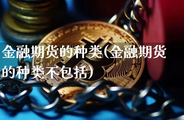 金融期货的种类(金融期货的种类不包括)_https://www.hbxfywj.com_证券知识_第1张