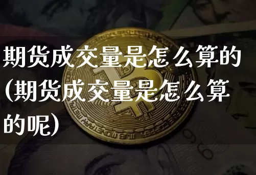 期货成交量是怎么算的(期货成交量是怎么算的呢)_https://www.hbxfywj.com_证券知识_第1张