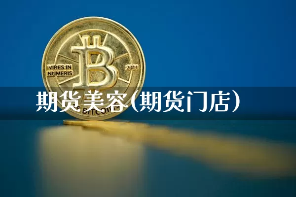 期货美容(期货门店)_https://www.hbxfywj.com_基金知识_第1张