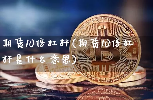 期货10倍杠杆(期货10倍杠杆是什么意思)_https://www.hbxfywj.com_基金知识_第1张