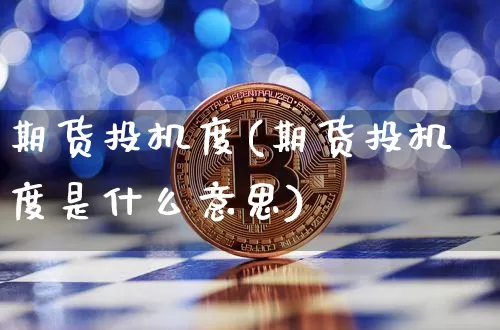 期货投机度(期货投机度是什么意思)_https://www.hbxfywj.com_基金知识_第1张