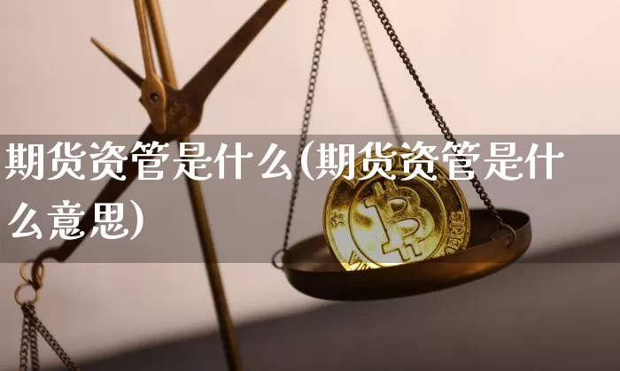 期货资管是什么(期货资管是什么意思)_https://www.hbxfywj.com_基金知识_第1张