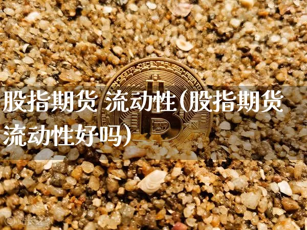 股指期货 流动性(股指期货流动性好吗)_https://www.hbxfywj.com_证券知识_第1张