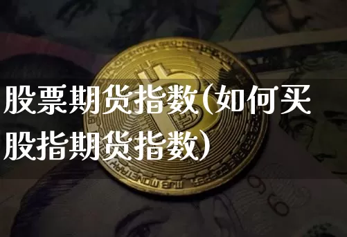 股票期货指数(如何买股指期货指数)_https://www.hbxfywj.com_股票知识_第1张