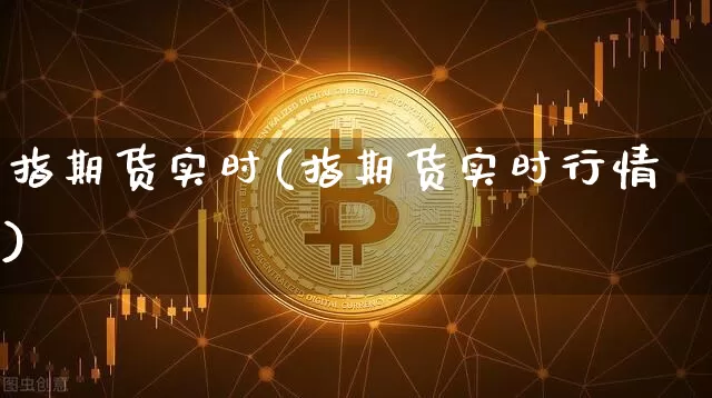 指期货实时(指期货实时行情)_https://www.hbxfywj.com_期货知识_第1张