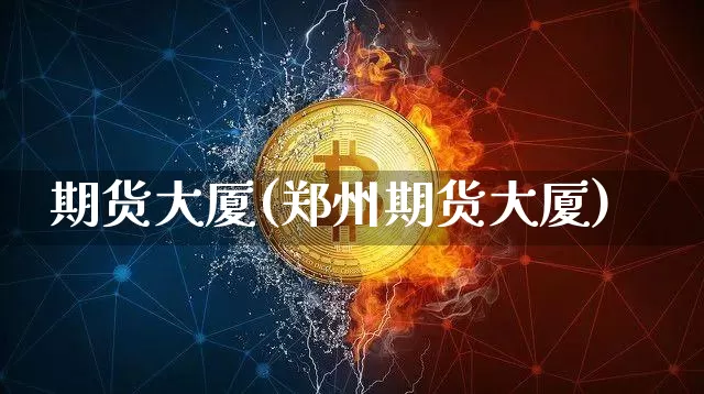 期货大厦(郑州期货大厦)_https://www.hbxfywj.com_股票知识_第1张