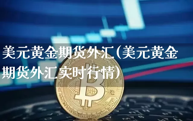 美元黄金期货外汇(美元黄金期货外汇实时行情)_https://www.hbxfywj.com_期货知识_第1张