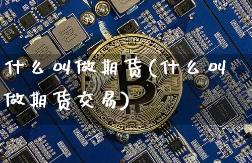 什么叫做期货(什么叫做期货交易)_https://www.hbxfywj.com_证券知识_第1张