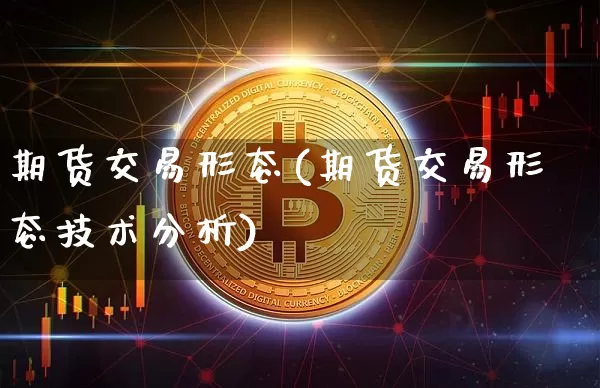 期货交易形态(期货交易形态技术分析)_https://www.hbxfywj.com_证券知识_第1张