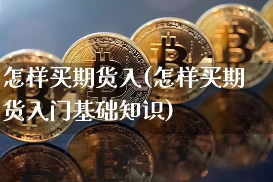 怎样买期货入(怎样买期货入门基础知识)_https://www.hbxfywj.com_期货知识_第1张