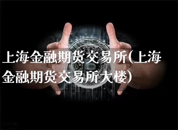 上海金融期货交易所(上海金融期货交易所大楼)_https://www.hbxfywj.com_基金知识_第1张