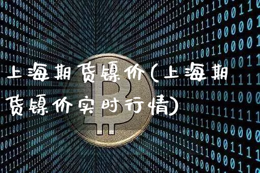 上海期货镍价(上海期货镍价实时行情)_https://www.hbxfywj.com_期货知识_第1张