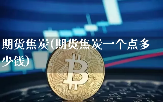 期货焦炭(期货焦炭一个点多少钱)_https://www.hbxfywj.com_证券知识_第1张